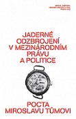 Jaderné odzbrojení v mezinárodním právu a politice: pocta Miroslavu Tůmovi