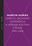 Úspěch i zklamání: Demokracie a veřejná politika v Praze 1990 - 2000