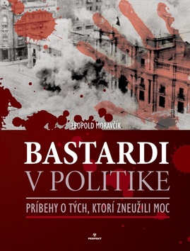 Bastardi v politike: Príbehy o tých, ktorí zneužili moc