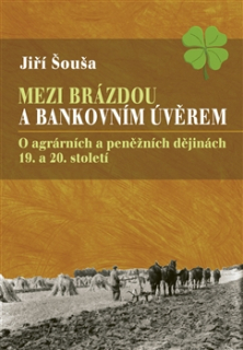 Mezi brázdou a bankovních úvěrem: O agrárních a peněžních dějinách 19. a 20. 